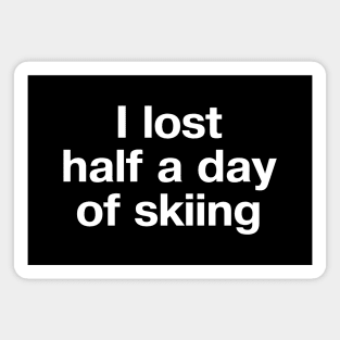 "I lost half a day of skiing" in plain white letters - oh, the humanity Magnet